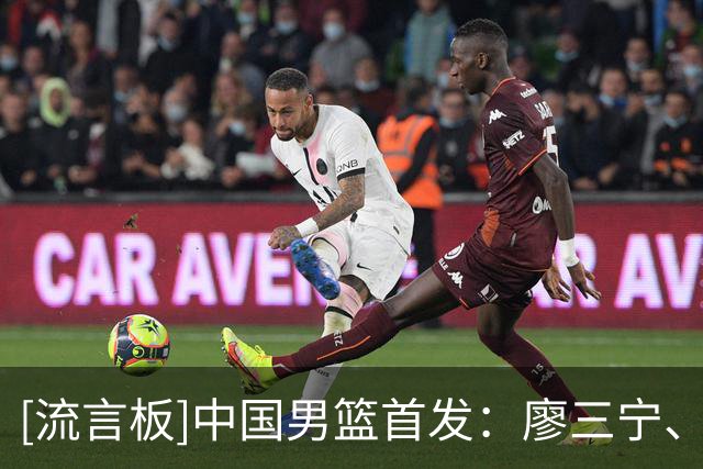 [流言板]中国男篮首发：廖三宁、庞峥麟、崔永熙、王俊杰、胡金秋